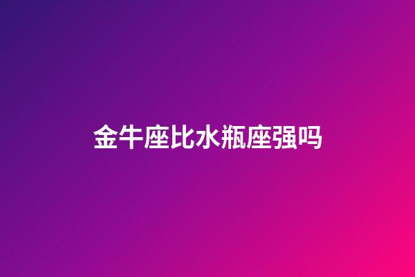 金牛座比水瓶座强吗-第1张-星座运势-玄机派