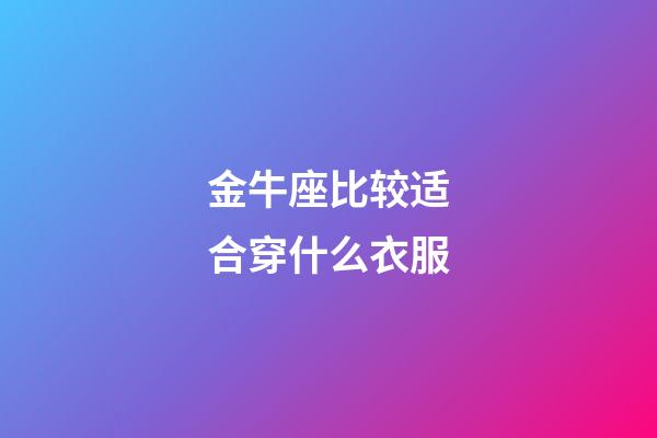 金牛座比较适合穿什么衣服-第1张-星座运势-玄机派