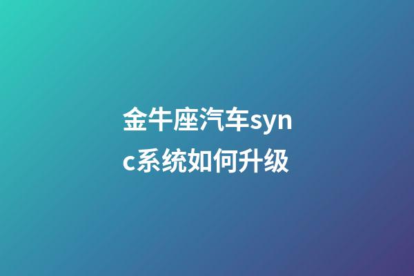 金牛座汽车sync系统如何升级-第1张-星座运势-玄机派