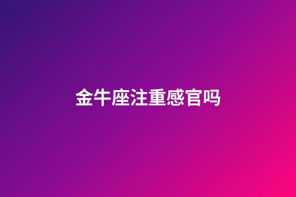 金牛座注重感官吗-第1张-星座运势-玄机派