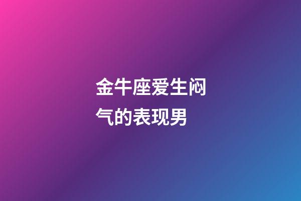 金牛座爱生闷气的表现男-第1张-星座运势-玄机派