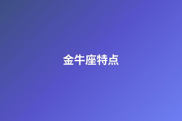 金牛座特点（十个渣男不如一个金牛座男）-第1张-星座运势-玄机派