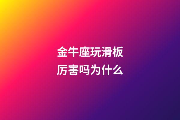 金牛座玩滑板厉害吗为什么-第1张-星座运势-玄机派