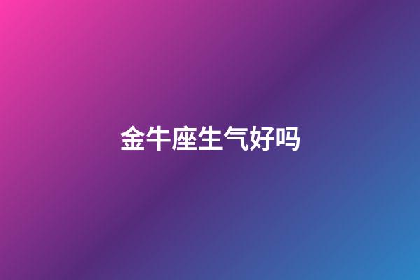 金牛座生气好吗-第1张-星座运势-玄机派