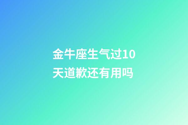 金牛座生气过10天道歉还有用吗-第1张-星座运势-玄机派
