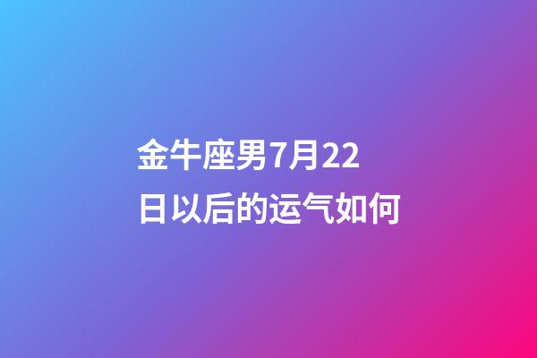 金牛座男7月22日以后的运气如何-第1张-星座运势-玄机派