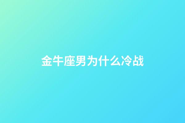 金牛座男为什么冷战-第1张-星座运势-玄机派