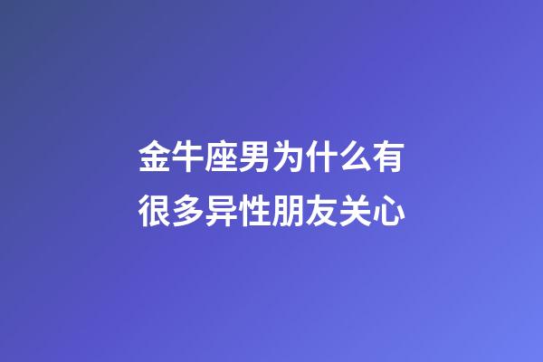 金牛座男为什么有很多异性朋友关心-第1张-星座运势-玄机派