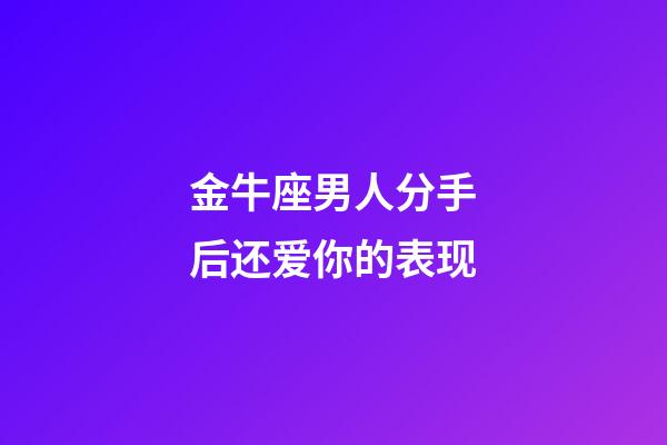 金牛座男人分手后还爱你的表现-第1张-星座运势-玄机派