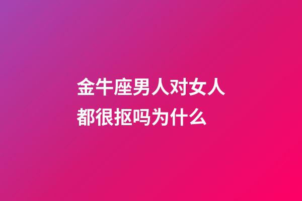 金牛座男人对女人都很抠吗为什么-第1张-星座运势-玄机派