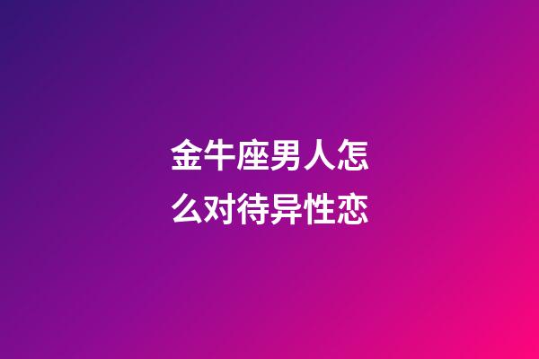 金牛座男人怎么对待异性恋-第1张-星座运势-玄机派