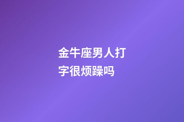 金牛座男人打字很烦躁吗-第1张-星座运势-玄机派