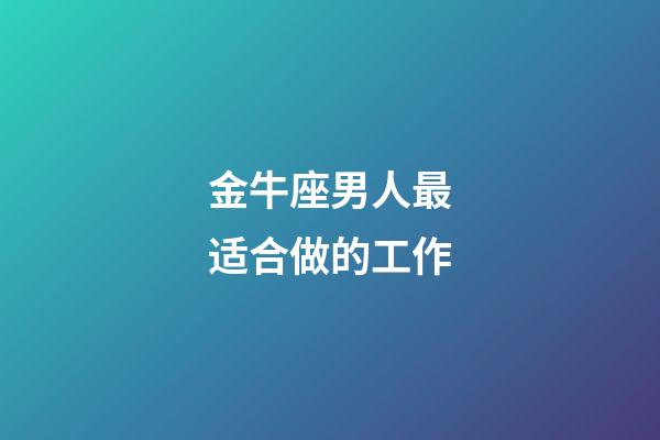 金牛座男人最适合做的工作-第1张-星座运势-玄机派