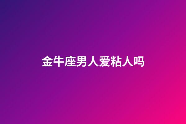 金牛座男人爱粘人吗-第1张-星座运势-玄机派