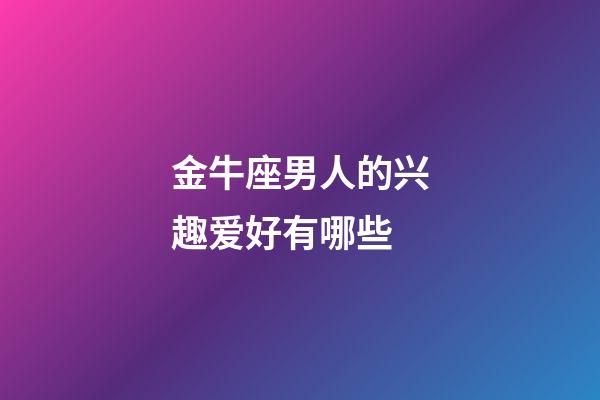 金牛座男人的兴趣爱好有哪些-第1张-星座运势-玄机派