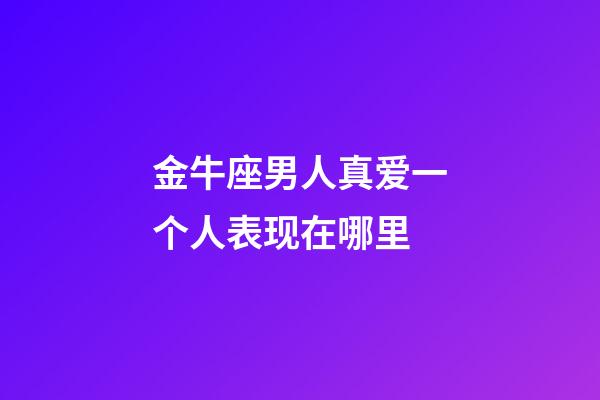 金牛座男人真爱一个人表现在哪里-第1张-星座运势-玄机派