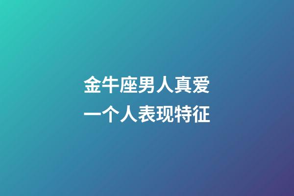 金牛座男人真爱一个人表现特征-第1张-星座运势-玄机派