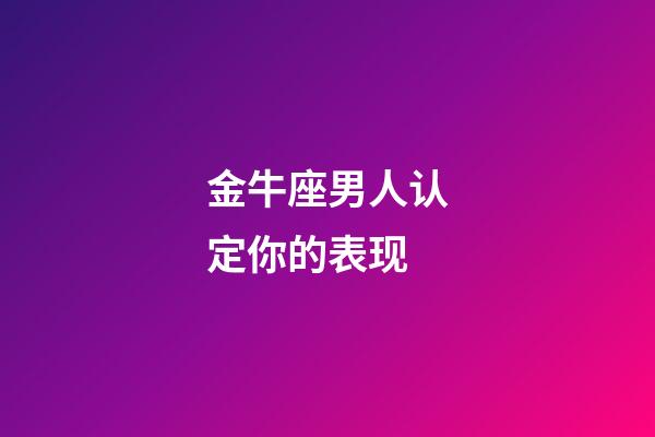 金牛座男人认定你的表现-第1张-星座运势-玄机派