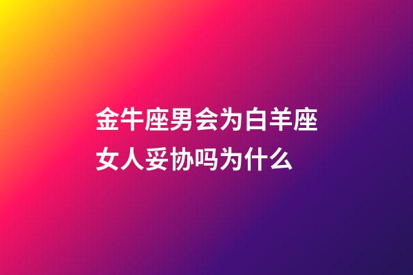 金牛座男会为白羊座女人妥协吗为什么-第1张-星座运势-玄机派