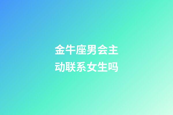 金牛座男会主动联系女生吗-第1张-星座运势-玄机派