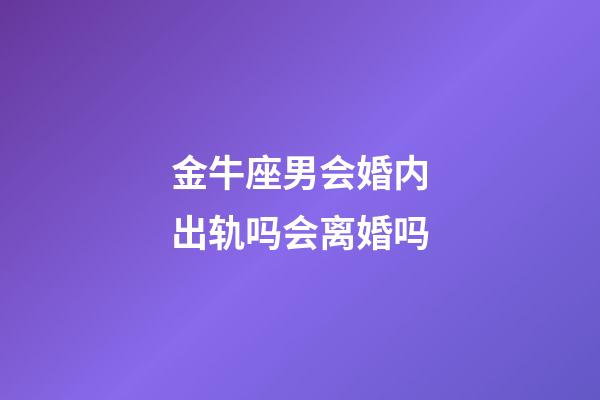 金牛座男会婚内出轨吗会离婚吗-第1张-星座运势-玄机派