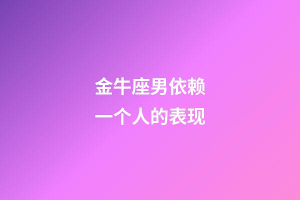 金牛座男依赖一个人的表现-第1张-星座运势-玄机派