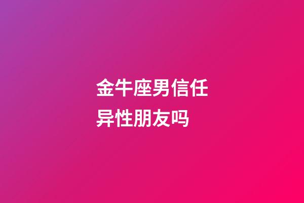 金牛座男信任异性朋友吗-第1张-星座运势-玄机派