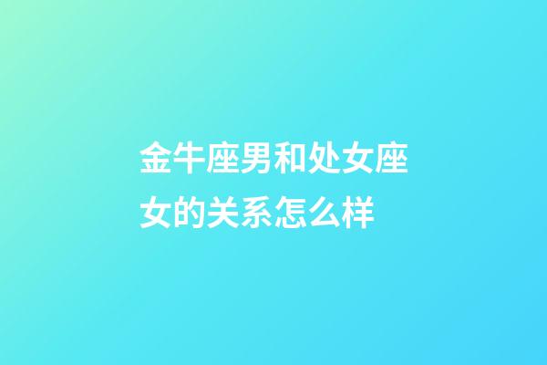 金牛座男和处女座女的关系怎么样-第1张-星座运势-玄机派