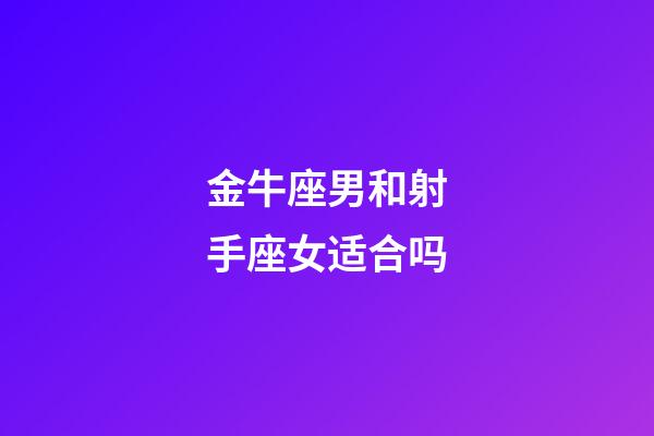 金牛座男和射手座女适合吗-第1张-星座运势-玄机派