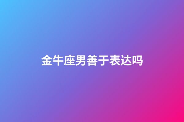 金牛座男善于表达吗-第1张-星座运势-玄机派