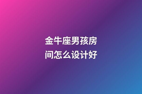 金牛座男孩房间怎么设计好-第1张-星座运势-玄机派