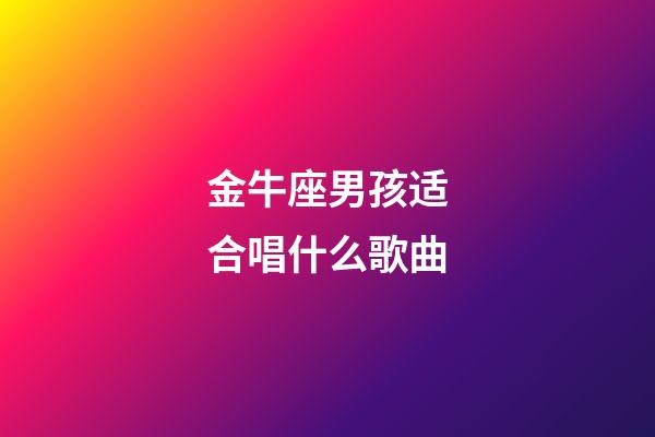 金牛座男孩适合唱什么歌曲-第1张-星座运势-玄机派
