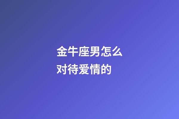 金牛座男怎么对待爱情的-第1张-星座运势-玄机派