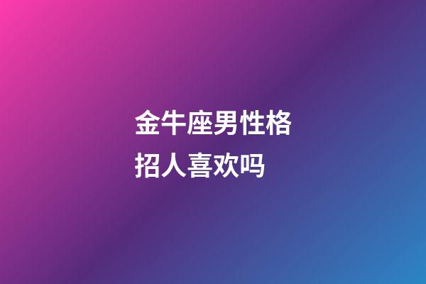 金牛座男性格招人喜欢吗-第1张-星座运势-玄机派
