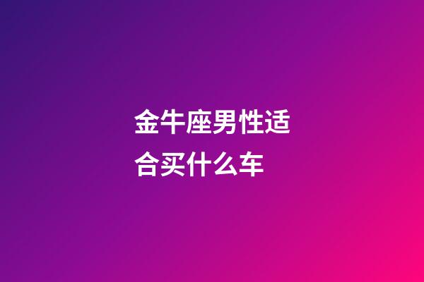 金牛座男性适合买什么车-第1张-星座运势-玄机派