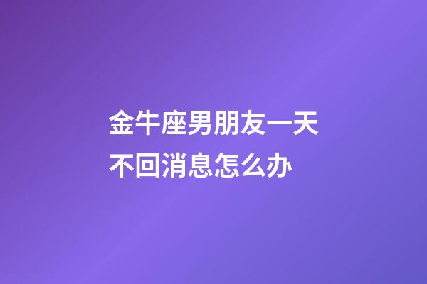 金牛座男朋友一天不回消息怎么办-第1张-星座运势-玄机派