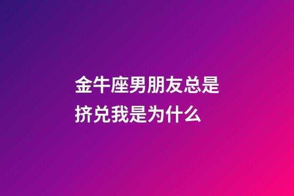 金牛座男朋友总是挤兑我是为什么-第1张-星座运势-玄机派