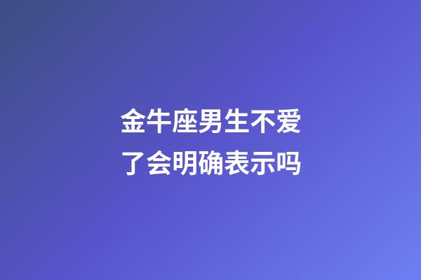 金牛座男生不爱了会明确表示吗-第1张-星座运势-玄机派