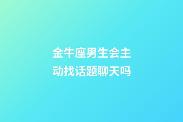 金牛座男生会主动找话题聊天吗-第1张-星座运势-玄机派