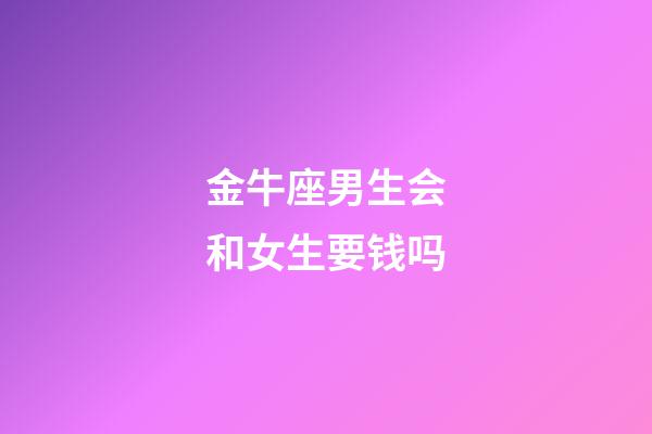 金牛座男生会和女生要钱吗-第1张-星座运势-玄机派