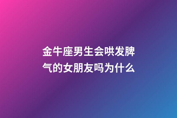 金牛座男生会哄发脾气的女朋友吗为什么-第1张-星座运势-玄机派