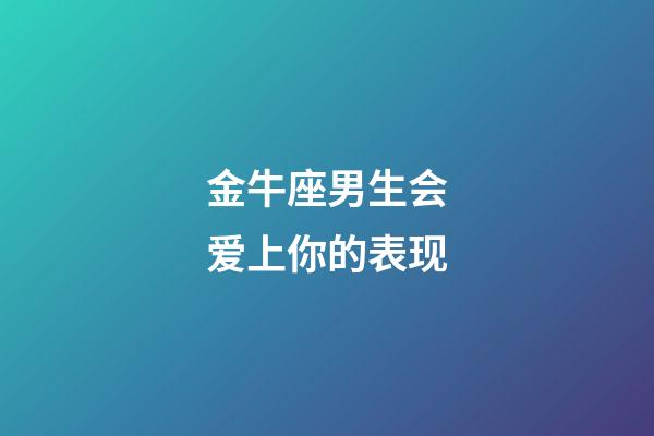 金牛座男生会爱上你的表现-第1张-星座运势-玄机派