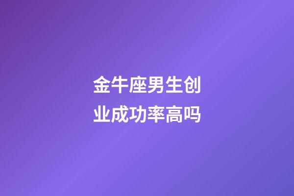 金牛座男生创业成功率高吗-第1张-星座运势-玄机派