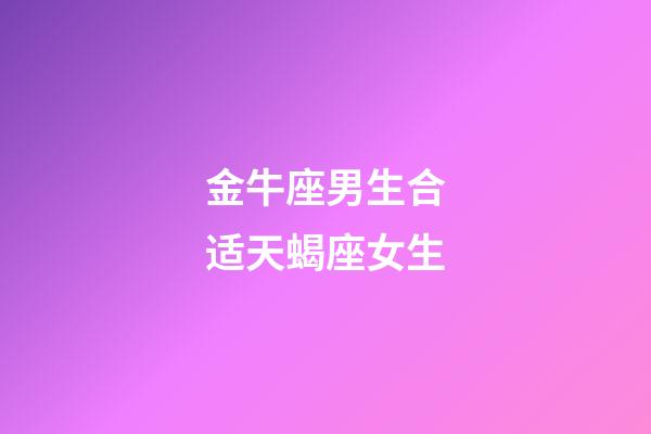 金牛座男生合适天蝎座女生-第1张-星座运势-玄机派