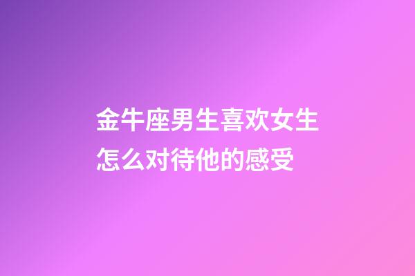 金牛座男生喜欢女生怎么对待他的感受-第1张-星座运势-玄机派