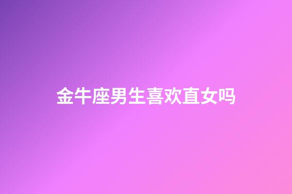 金牛座男生喜欢直女吗-第1张-星座运势-玄机派
