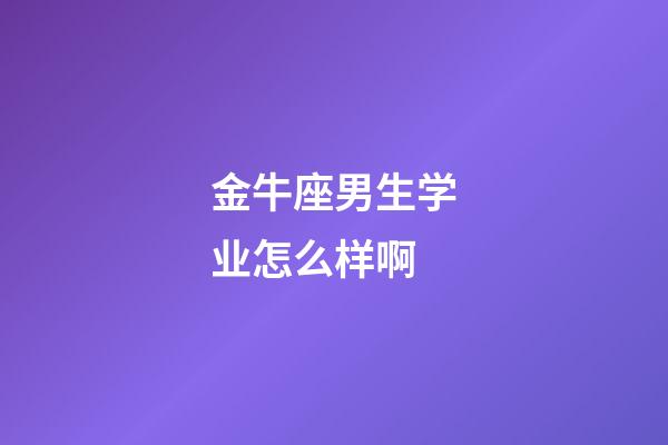 金牛座男生学业怎么样啊-第1张-星座运势-玄机派