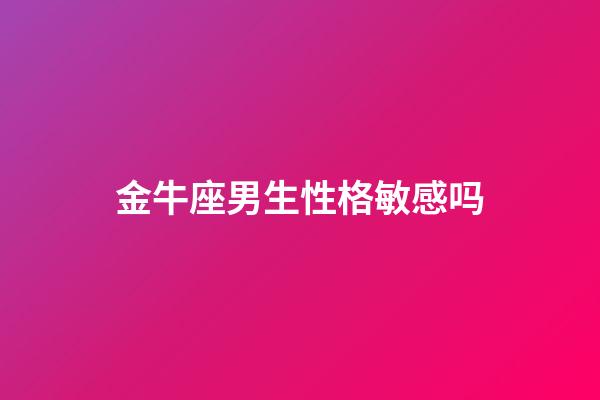 金牛座男生性格敏感吗-第1张-星座运势-玄机派