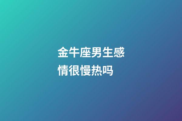 金牛座男生感情很慢热吗-第1张-星座运势-玄机派
