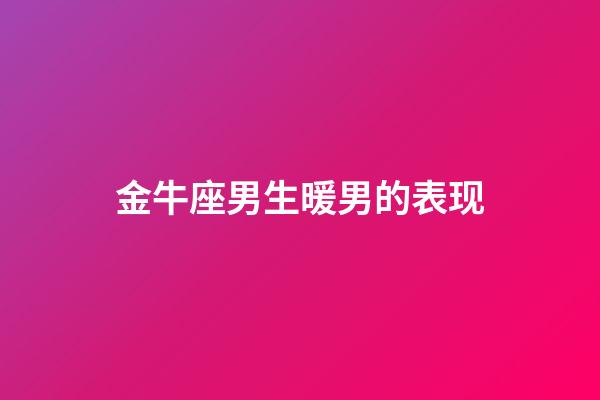 金牛座男生暖男的表现-第1张-星座运势-玄机派